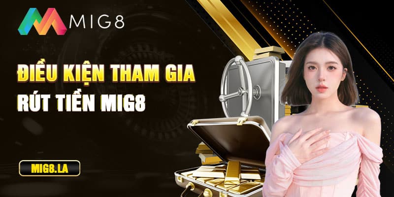 Điều kiện tham gia rút tiền Mig8