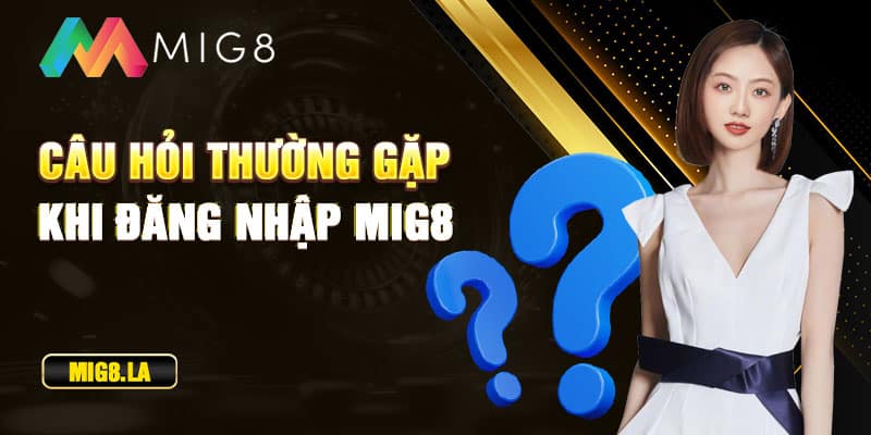 Câu hỏi thường gặp khi đăng nhập Mig8