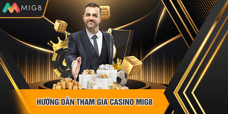 Hướng dẫn tham gia Casino Mig8