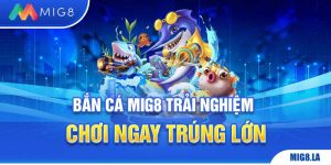 Bắn cá Mig8 - chơi ngay trúng lớn