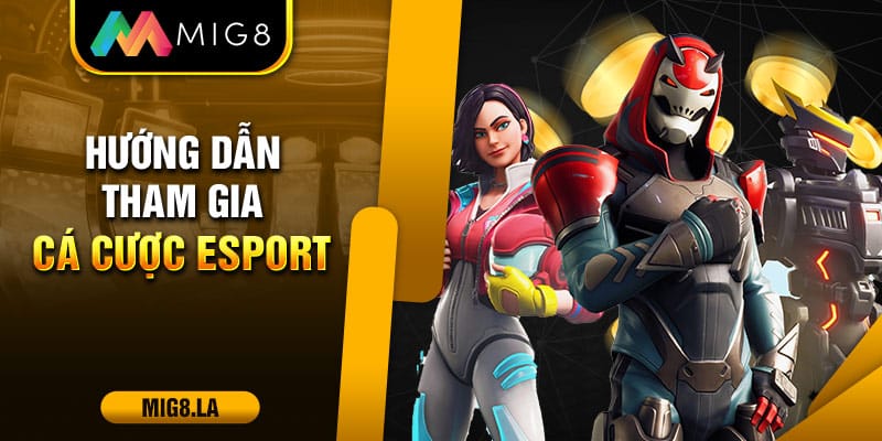 Hướng dẫn tham gia chơi cá cược Esport ở Mig8