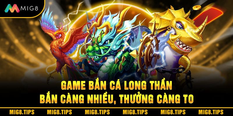Game Bắn Cá Long Thần - Bắn Càng Nhiều, Thưởng Càng To