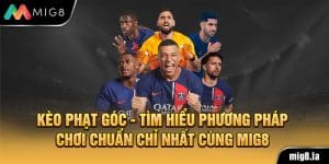 Kèo Phạt Góc - Tìm Hiểu Phương Pháp Chơi Chuẩn Chỉ Nhất Cùng Mig8