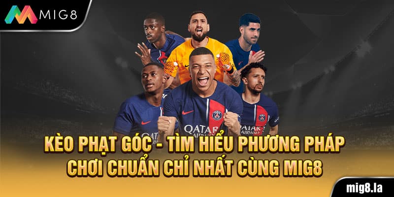 Kèo Phạt Góc - Tìm Hiểu Phương Pháp Chơi Chuẩn Chỉ Nhất Cùng Mig8